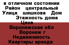 в отличном состоянии › Район ­ центральный › Улица ­ шишкова › Дом ­ 101 › Этажность дома ­ 10 › Цена ­ 11 000 - Воронежская обл., Воронеж г. Недвижимость » Квартиры аренда   